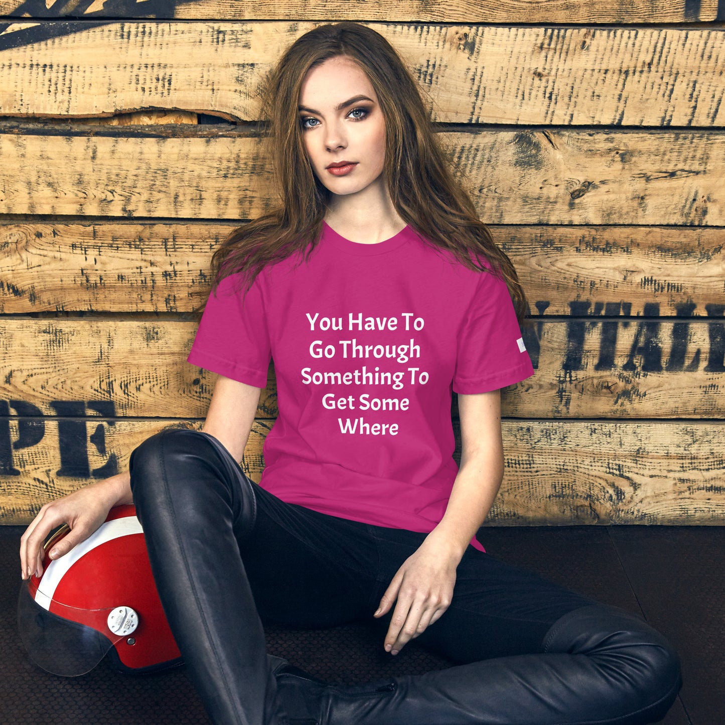 Unisex T-Shirt / You Have To Go Through Something To Get Some Where