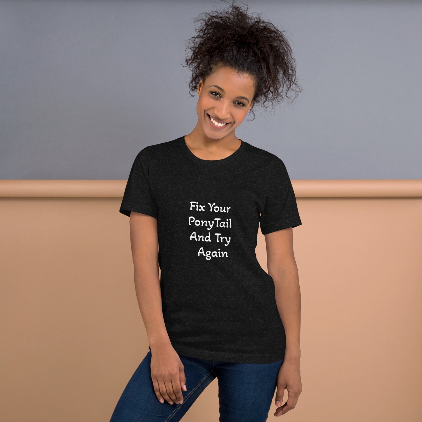 Unisex T-Shirt / Fix Your Pony Tail And Try Again
