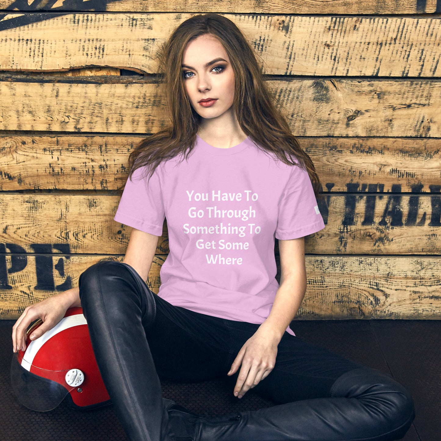 Unisex T-Shirt / You Have To Go Through Something To Get Some Where