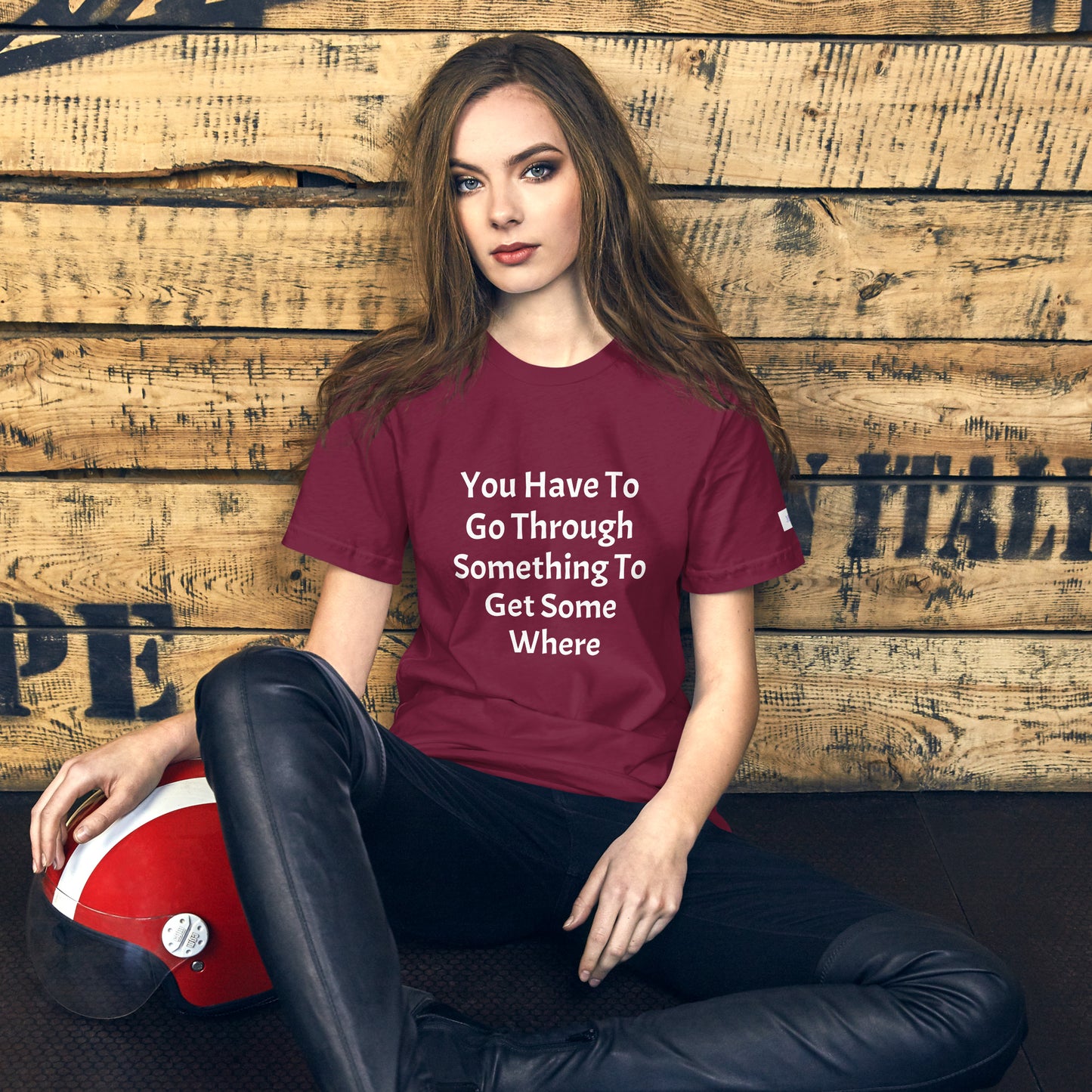 Unisex T-Shirt / You Have To Go Through Something To Get Some Where