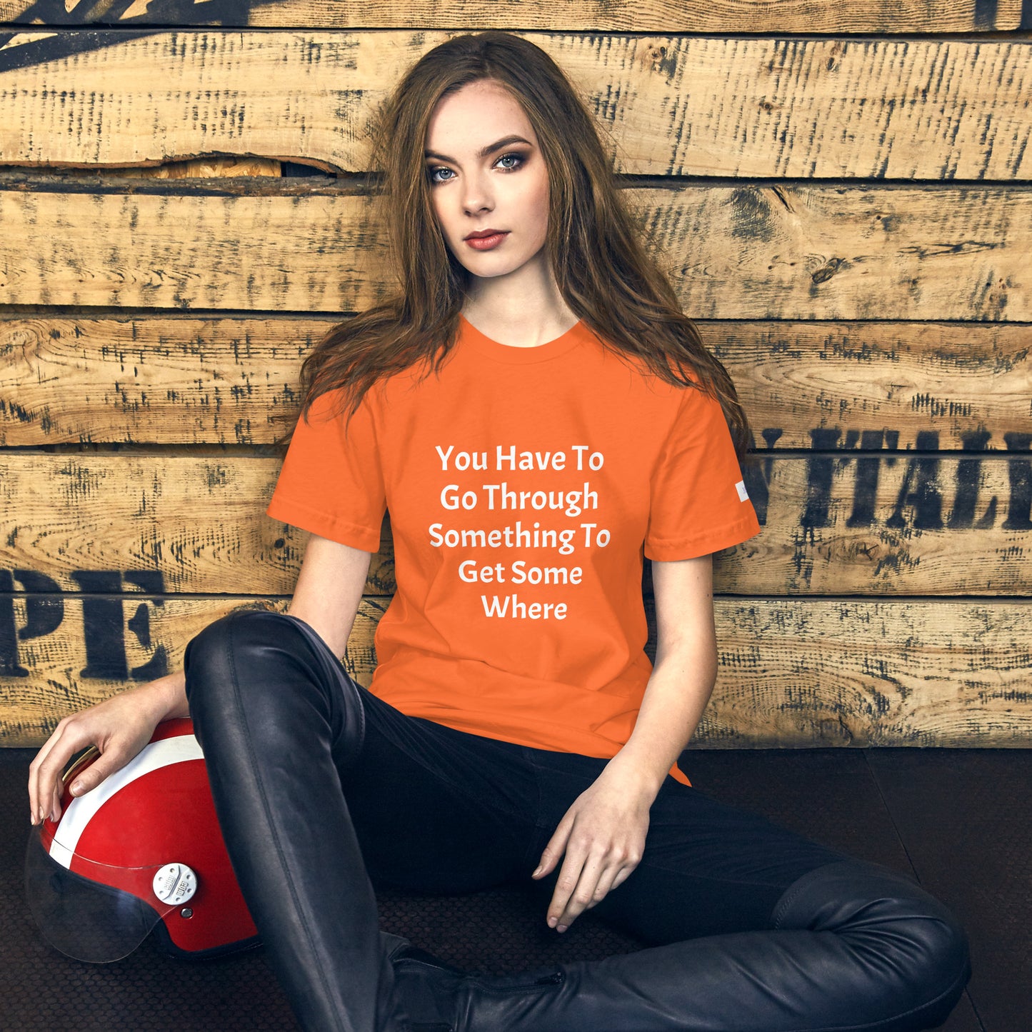Unisex T-Shirt / You Have To Go Through Something To Get Some Where