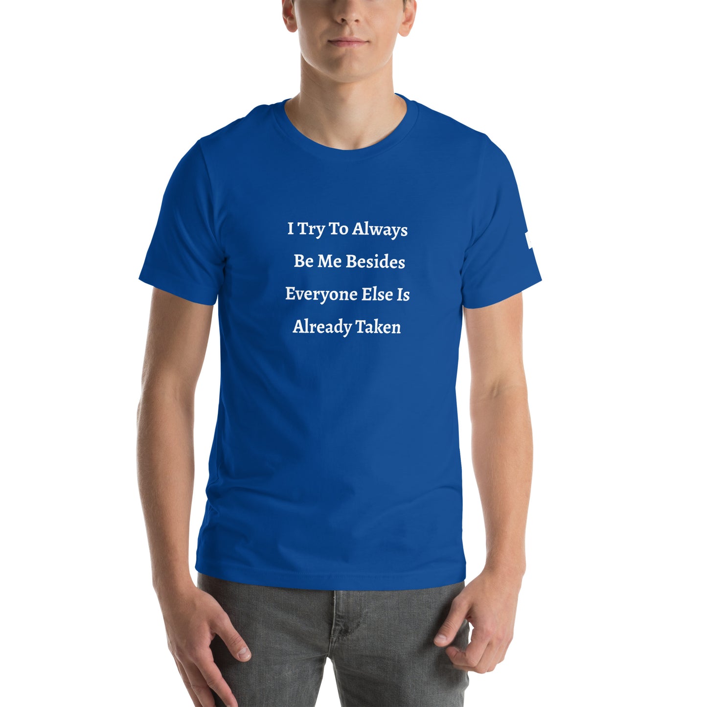 Unisex T-Shirt / I Try To Always Be Myself Besides Everyone Else Is Already Taken
